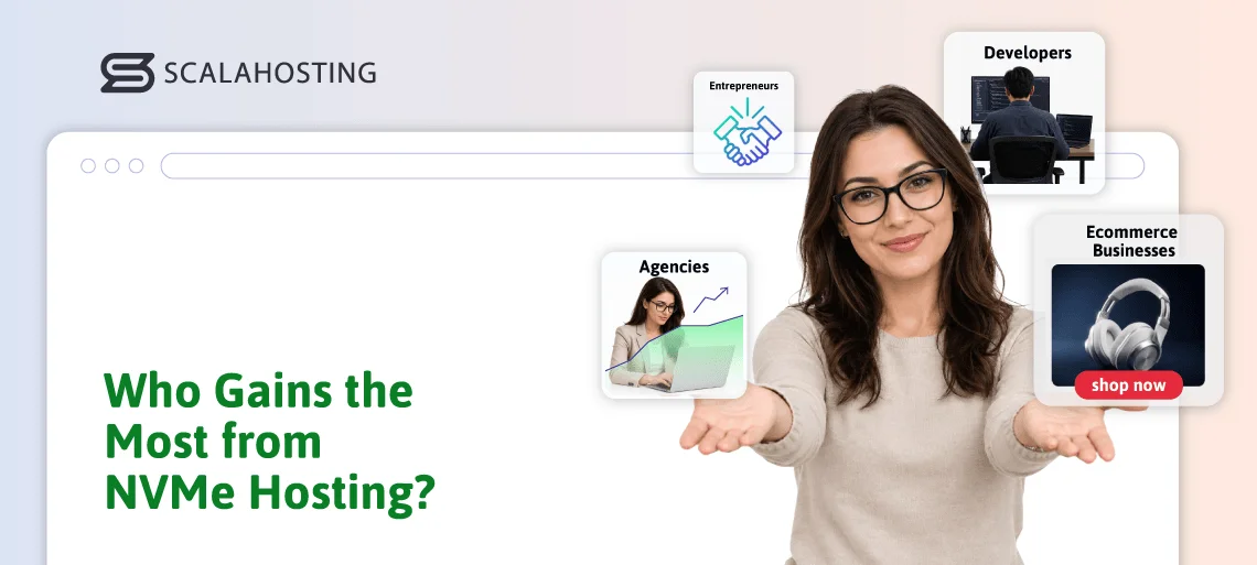 NVMe Hosting: What Are Its Biggest Benefits?, Who Benefits Most from ScalaHosting&rsquo;s NVMe Hosting Solutions?